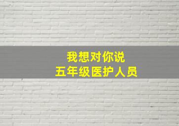 我想对你说 五年级医护人员